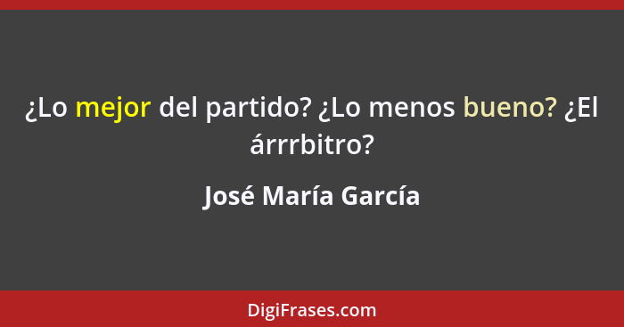 ¿Lo mejor del partido? ¿Lo menos bueno? ¿El árrrbitro?... - José María García