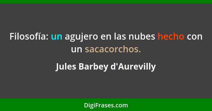 Filosofía: un agujero en las nubes hecho con un sacacorchos.... - Jules Barbey d'Aurevilly