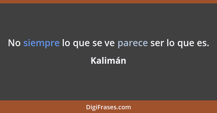 No siempre lo que se ve parece ser lo que es.... - Kalimán