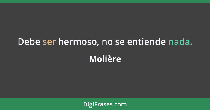 Debe ser hermoso, no se entiende nada.... - Molière