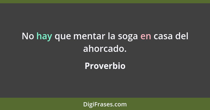 No hay que mentar la soga en casa del ahorcado.... - Proverbio