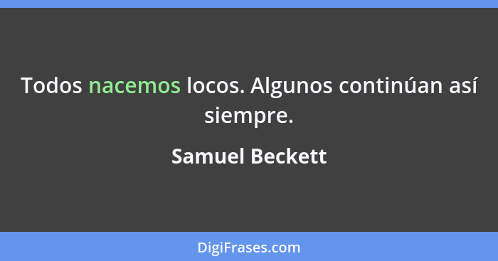 Todos nacemos locos. Algunos continúan así siempre.... - Samuel Beckett