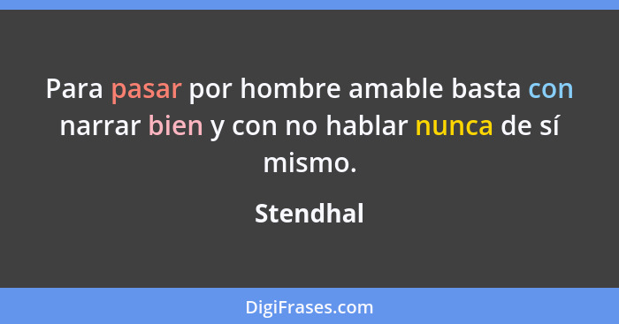 Para pasar por hombre amable basta con narrar bien y con no hablar nunca de sí mismo.... - Stendhal