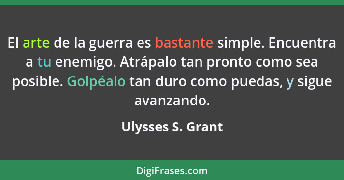 El arte de la guerra es bastante simple. Encuentra a tu enemigo. Atrápalo tan pronto como sea posible. Golpéalo tan duro como pueda... - Ulysses S. Grant