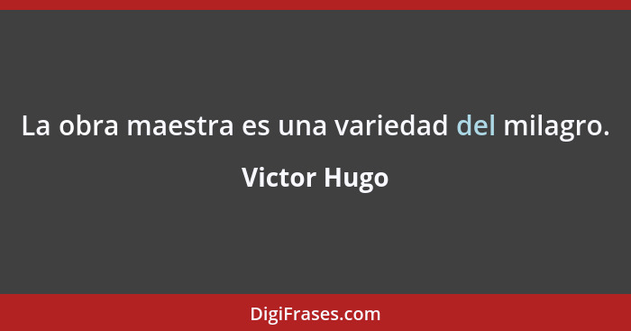 La obra maestra es una variedad del milagro.... - Victor Hugo