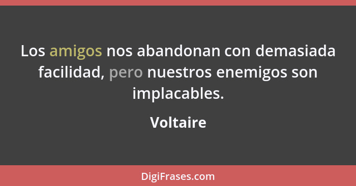 Los amigos nos abandonan con demasiada facilidad, pero nuestros enemigos son implacables.... - Voltaire