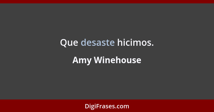 Que desaste hicimos.... - Amy Winehouse