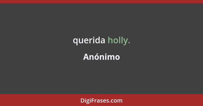 querida holly.... - Anónimo