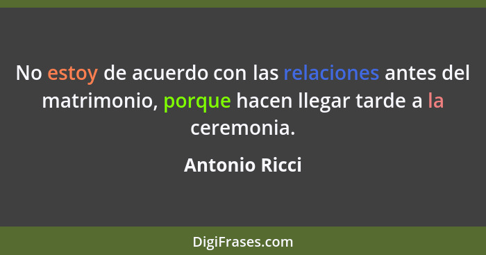 No estoy de acuerdo con las relaciones antes del matrimonio, porque hacen llegar tarde a la ceremonia.... - Antonio Ricci