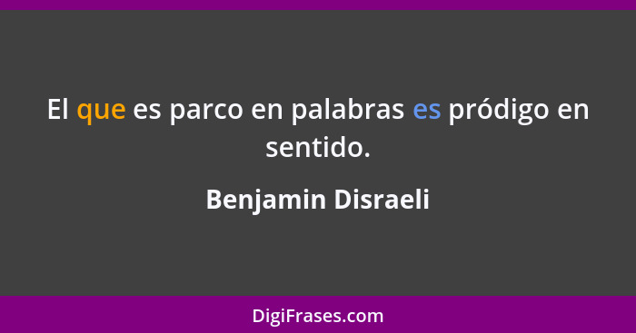 El que es parco en palabras es pródigo en sentido.... - Benjamin Disraeli