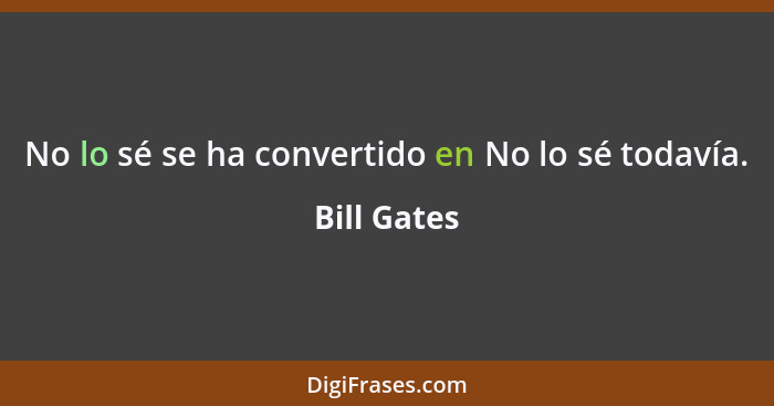 No lo sé se ha convertido en No lo sé todavía.... - Bill Gates