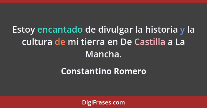 Estoy encantado de divulgar la historia y la cultura de mi tierra en De Castilla a La Mancha.... - Constantino Romero