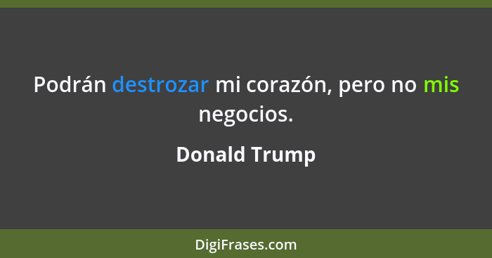 Podrán destrozar mi corazón, pero no mis negocios.... - Donald Trump