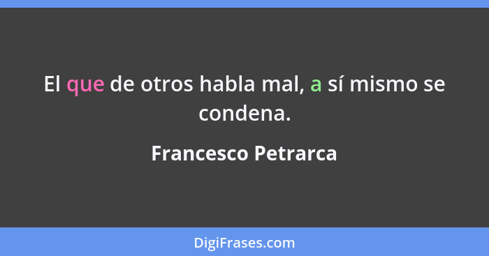 El que de otros habla mal, a sí mismo se condena.... - Francesco Petrarca
