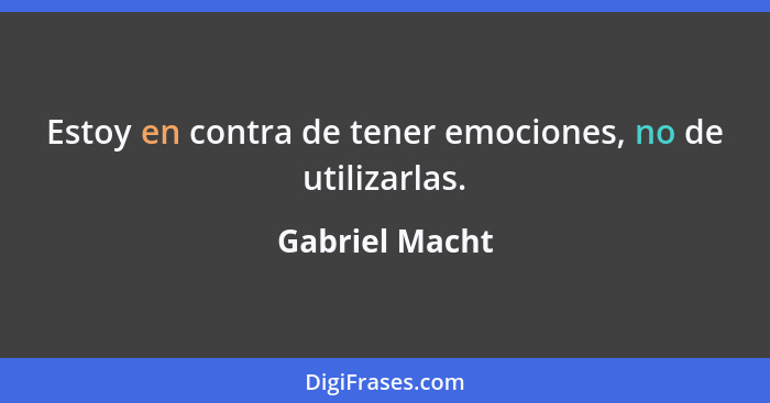 Estoy en contra de tener emociones, no de utilizarlas.... - Gabriel Macht