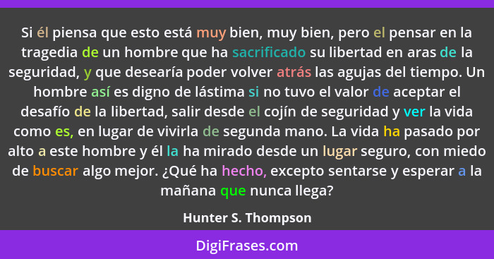 Si él piensa que esto está muy bien, muy bien, pero el pensar en la tragedia de un hombre que ha sacrificado su libertad en aras... - Hunter S. Thompson