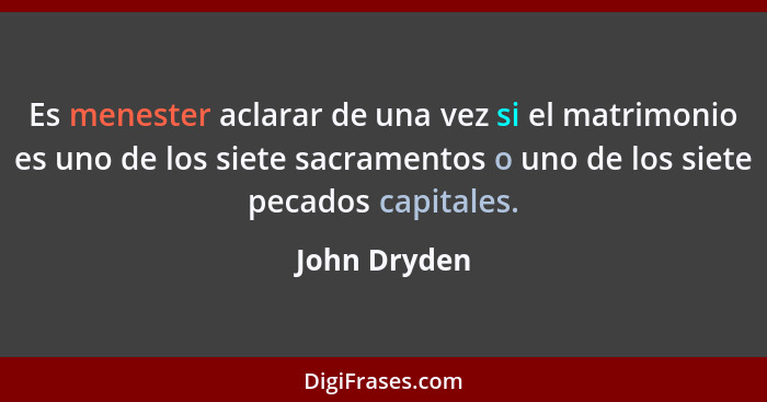 Es menester aclarar de una vez si el matrimonio es uno de los siete sacramentos o uno de los siete pecados capitales.... - John Dryden