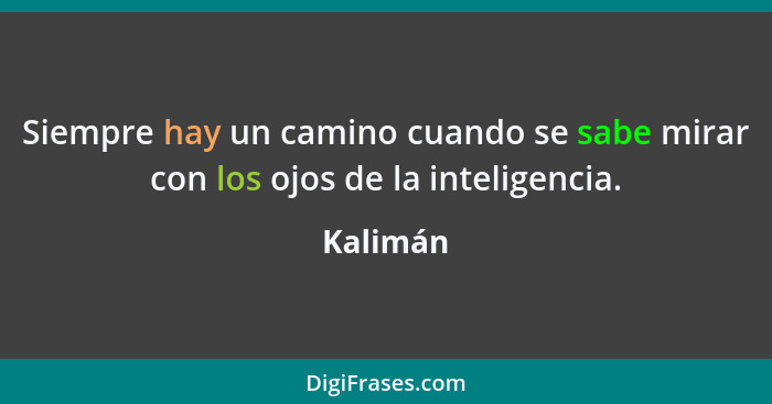 Siempre hay un camino cuando se sabe mirar con los ojos de la inteligencia.... - Kalimán