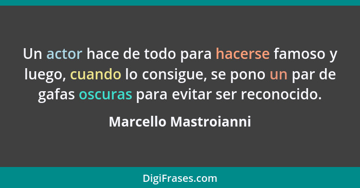 Un actor hace de todo para hacerse famoso y luego, cuando lo consigue, se pono un par de gafas oscuras para evitar ser reconoci... - Marcello Mastroianni