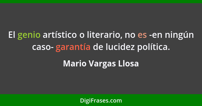 El genio artístico o literario, no es -en ningún caso- garantía de lucidez política.... - Mario Vargas Llosa