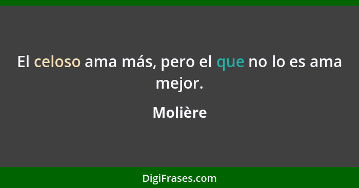 El celoso ama más, pero el que no lo es ama mejor.... - Molière