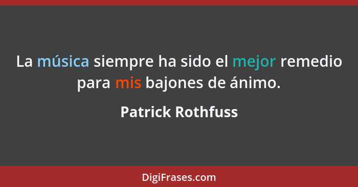 La música siempre ha sido el mejor remedio para mis bajones de ánimo.... - Patrick Rothfuss