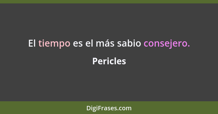 El tiempo es el más sabio consejero.... - Pericles