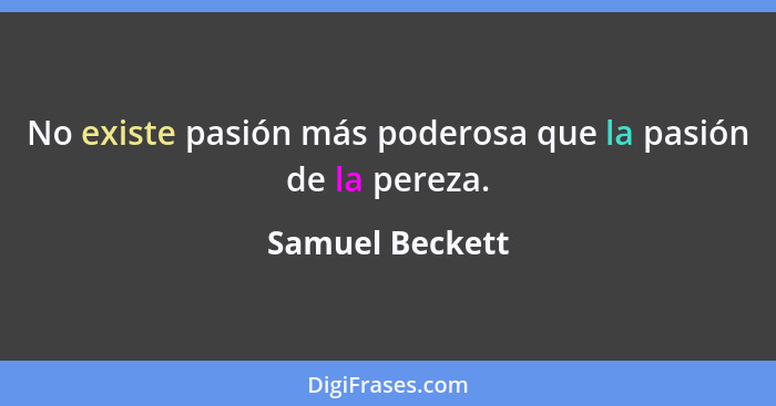 No existe pasión más poderosa que la pasión de la pereza.... - Samuel Beckett