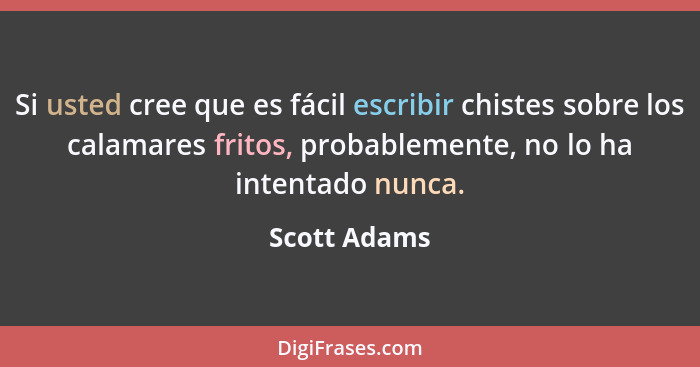 Si usted cree que es fácil escribir chistes sobre los calamares fritos, probablemente, no lo ha intentado nunca.... - Scott Adams