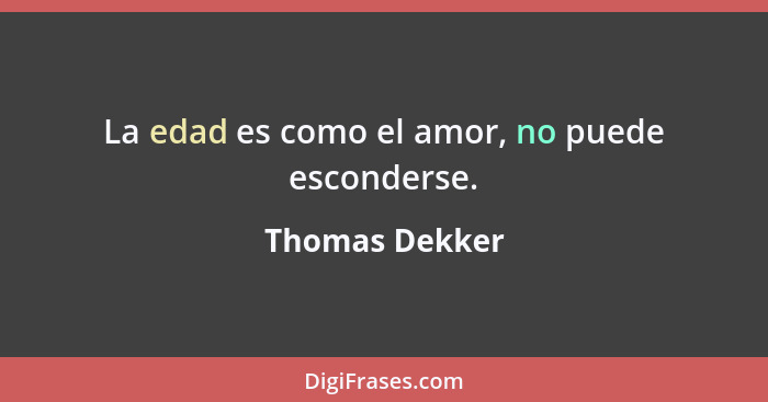 La edad es como el amor, no puede esconderse.... - Thomas Dekker