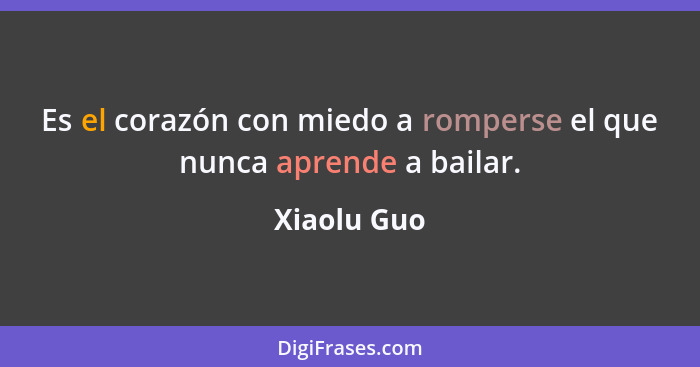 Es el corazón con miedo a romperse el que nunca aprende a bailar.... - Xiaolu Guo