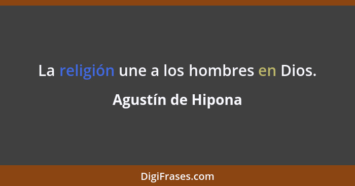 La religión une a los hombres en Dios.... - Agustín de Hipona