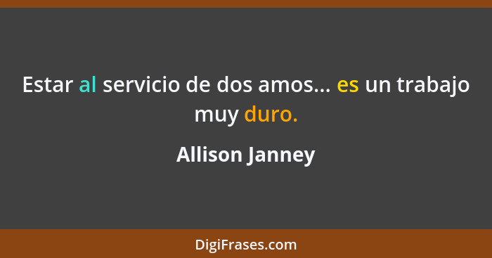 Estar al servicio de dos amos... es un trabajo muy duro.... - Allison Janney