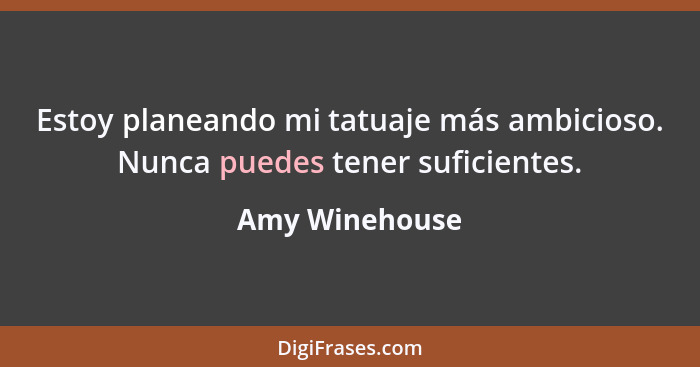 Estoy planeando mi tatuaje más ambicioso. Nunca puedes tener suficientes.... - Amy Winehouse