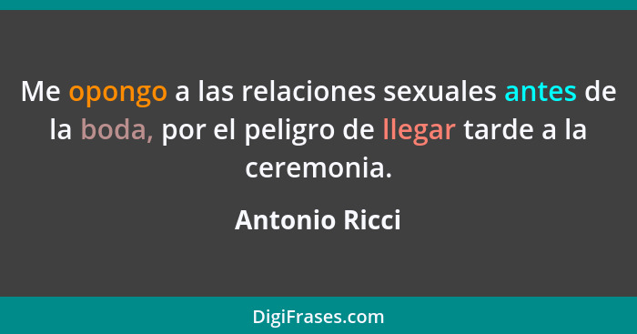 Me opongo a las relaciones sexuales antes de la boda, por el peligro de llegar tarde a la ceremonia.... - Antonio Ricci