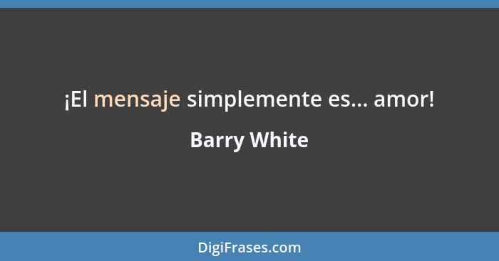 ¡El mensaje simplemente es... amor!... - Barry White