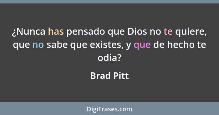 ¿Nunca has pensado que Dios no te quiere, que no sabe que existes, y que de hecho te odia?... - Brad Pitt