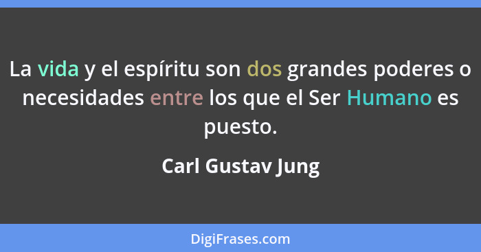 La vida y el espíritu son dos grandes poderes o necesidades entre los que el Ser Humano es puesto.... - Carl Gustav Jung