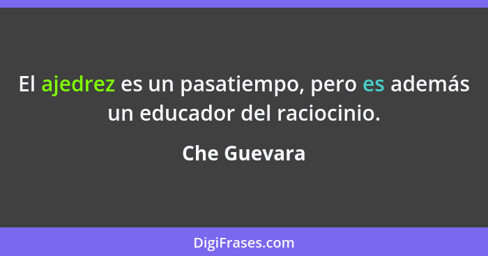 El ajedrez es un pasatiempo, pero es además un educador del raciocinio.... - Che Guevara