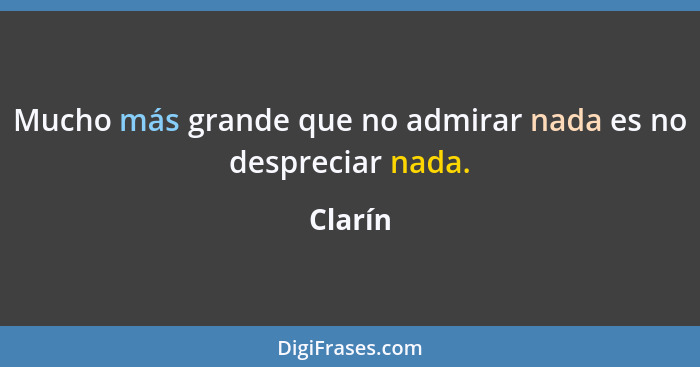 Mucho más grande que no admirar nada es no despreciar nada.... - Clarín