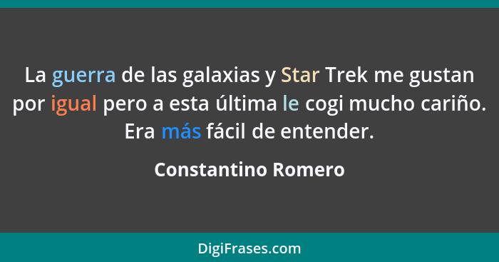 La guerra de las galaxias y Star Trek me gustan por igual pero a esta última le cogi mucho cariño. Era más fácil de entender.... - Constantino Romero