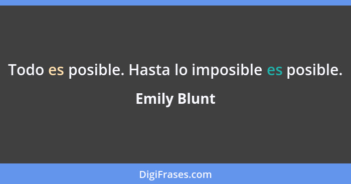 Todo es posible. Hasta lo imposible es posible.... - Emily Blunt