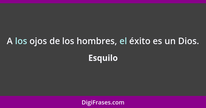 A los ojos de los hombres, el éxito es un Dios.... - Esquilo