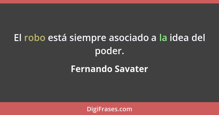 El robo está siempre asociado a la idea del poder.... - Fernando Savater