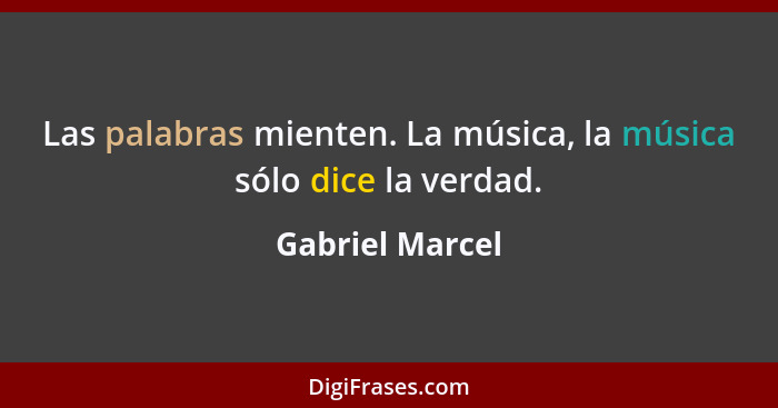 Las palabras mienten. La música, la música sólo dice la verdad.... - Gabriel Marcel