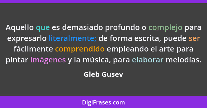 Aquello que es demasiado profundo o complejo para expresarlo literalmente; de forma escrita, puede ser fácilmente comprendido empleando e... - Gleb Gusev