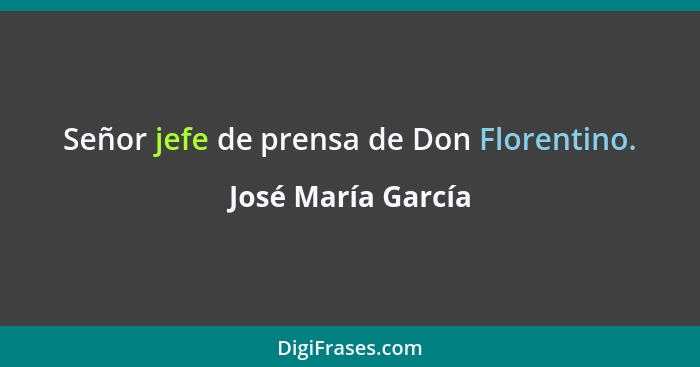 Señor jefe de prensa de Don Florentino.... - José María García