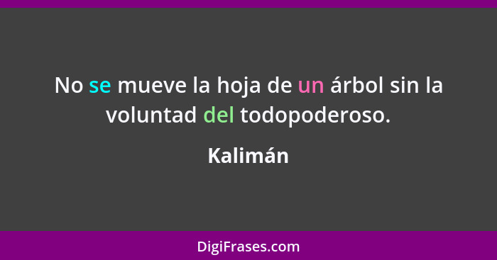 No se mueve la hoja de un árbol sin la voluntad del todopoderoso.... - Kalimán