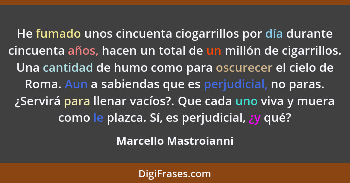 He fumado unos cincuenta ciogarrillos por día durante cincuenta años, hacen un total de un millón de cigarrillos. Una cantidad... - Marcello Mastroianni