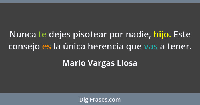 Nunca te dejes pisotear por nadie, hijo. Este consejo es la única herencia que vas a tener.... - Mario Vargas Llosa